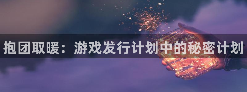 陕西亿万28子文化公司有什么游戏：抱团取暖：游戏发行计划中的秘密计划