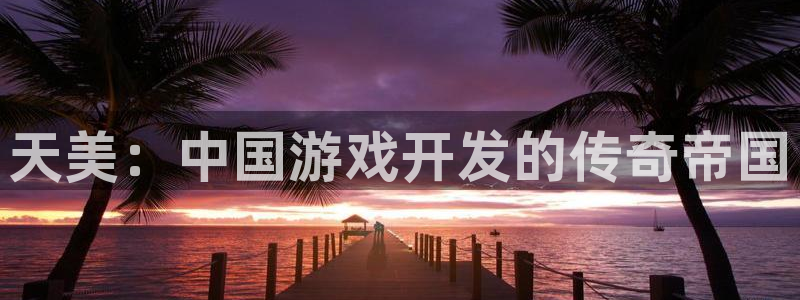 亿万28官网的奇趣腾讯是真的吗：天美：中国游戏开发的传奇帝国