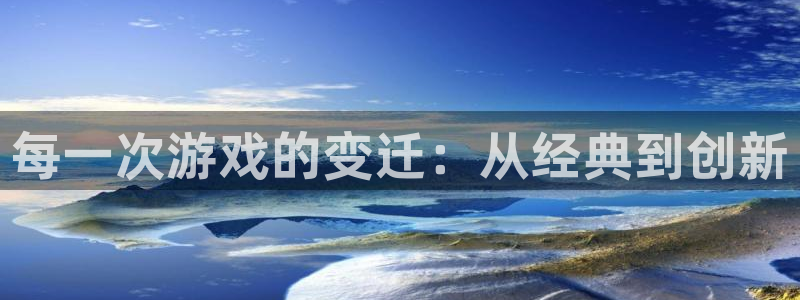 亿万28子文化创意有限公司特邀玩家：每一次游戏的变迁：从经典到创新