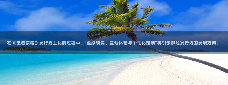 亿万28官网奇趣腾讯分分彩：在《王者荣耀》发行线上化的过程中，\