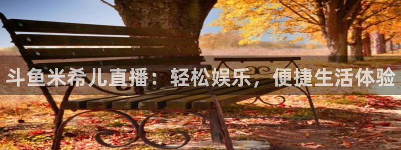 鲸鱼体育在线直播免费：斗鱼米希儿直播：轻松娱乐，便捷生活体验
