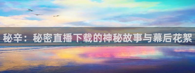 鲸鱼体育：秘辛：秘密直播下载的神秘故事与幕后花絮