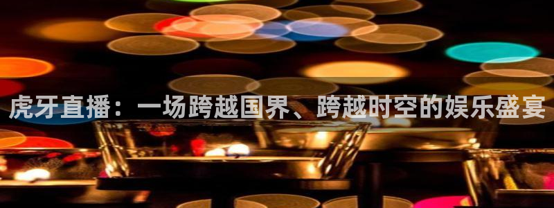 cc35tv鲸鱼体育：虎牙直播：一场跨越国界、跨越时空的娱乐盛宴