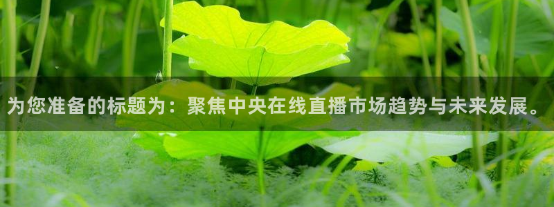 鲸鱼体育免费观看：为您准备的标题为：聚焦中央在线直播市场趋势与未来发展。
