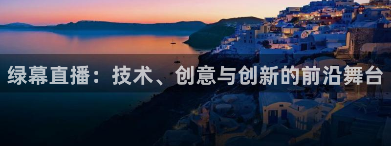 鲸鱼体育怎么看直播：绿幕直播：技术、创意与创新的前沿舞台