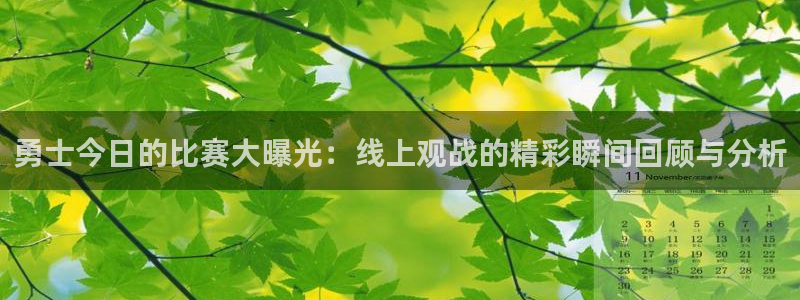 鲸鱼体育nba直播：勇士今日的比赛大曝光：线上观战的精彩瞬间回顾与分析