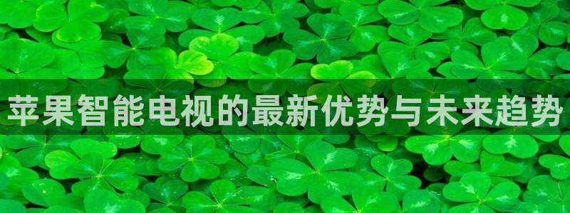 足球鲸鱼直播：苹果智能电视的最新优势与未来趋势