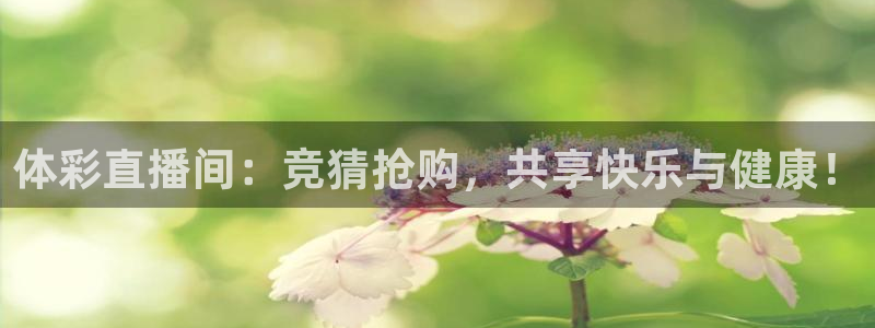 鲸鱼体育赛事直播：体彩直播间：竞猜抢购，共享快乐与健康！